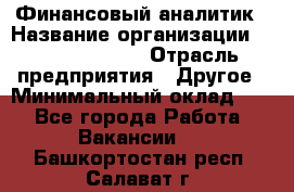 Финансовый аналитик › Название организации ­ Michael Page › Отрасль предприятия ­ Другое › Минимальный оклад ­ 1 - Все города Работа » Вакансии   . Башкортостан респ.,Салават г.